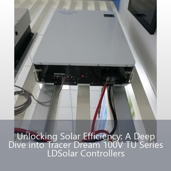 Unlocking Solar Efficiency: A Deep Dive into Tracer Dream 100V TU Series LDSolar Controllers